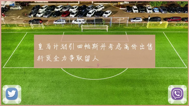 皇马计划引回帕斯并考虑高价出售科莫全力争取留人