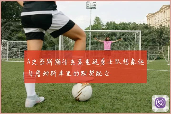 A史密斯期待克莱重返勇士队想象他与詹姆斯库里的默契配合