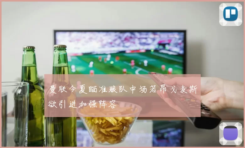 曼联今夏瞄准狼队中场若昂戈麦斯欲引进加强阵容