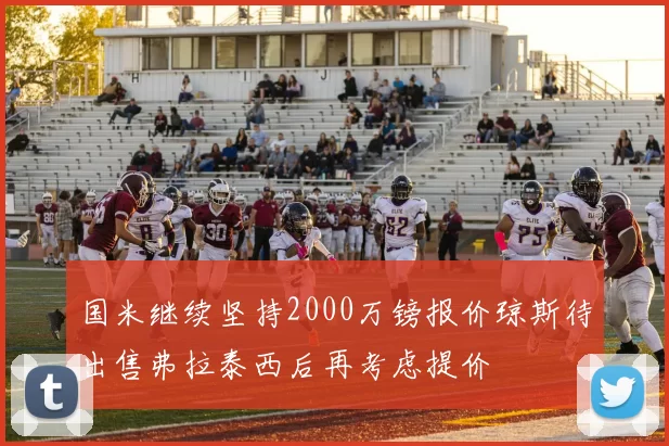国米继续坚持2000万镑报价琼斯待出售弗拉泰西后再考虑提价