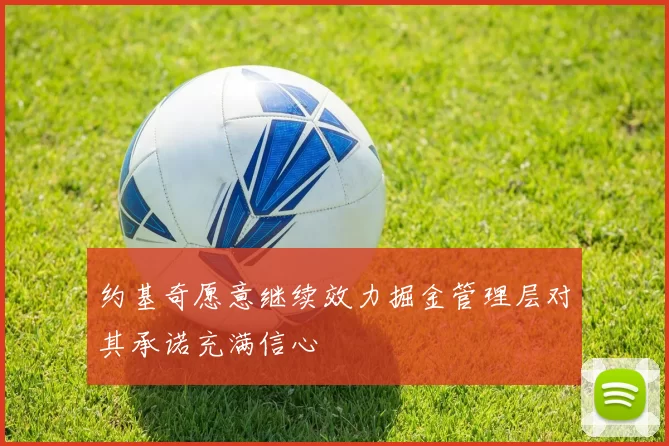 约基奇愿意继续效力掘金管理层对其承诺充满信心