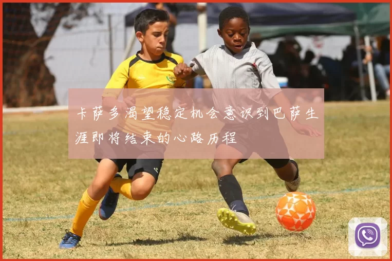 卡萨多渴望稳定机会意识到巴萨生涯即将结束的心路历程