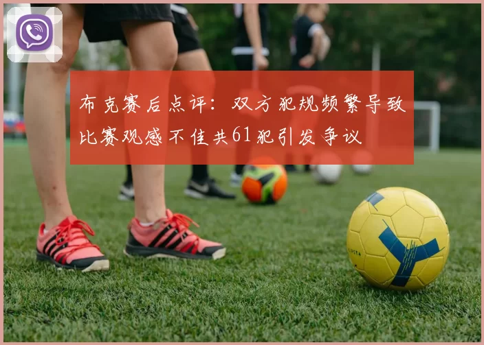 布克赛后点评：双方犯规频繁导致比赛观感不佳共61犯引发争议