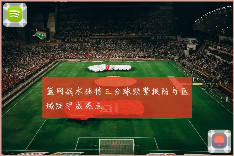 篮网战术独特三分球频繁换防与区域防守成亮点