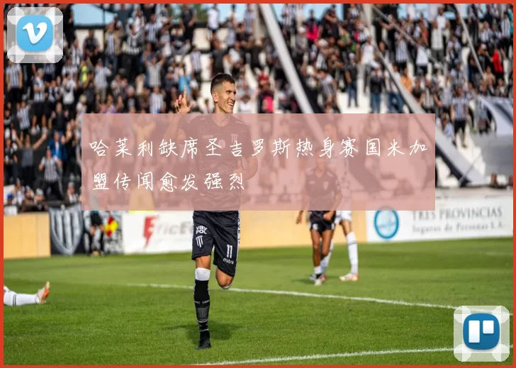 哈莱利缺席圣吉罗斯热身赛国米加盟传闻愈发强烈