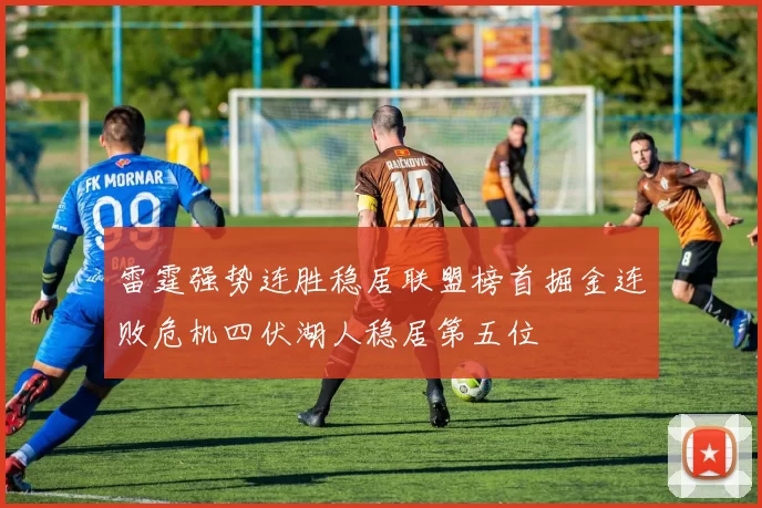 雷霆强势连胜稳居联盟榜首掘金连败危机四伏湖人稳居第五位