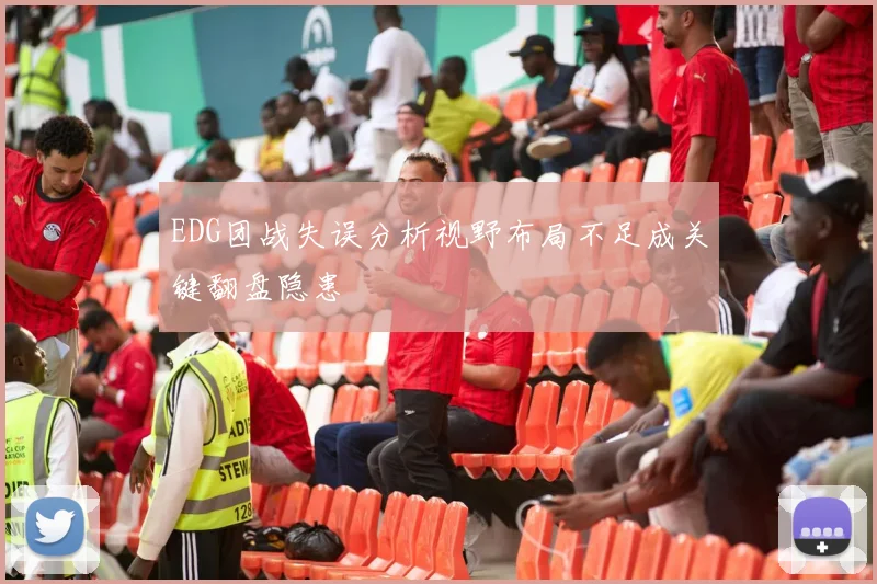 EDG团战失误分析视野布局不足成关键翻盘隐患